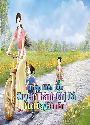 Thập Niên 60: Xuyên Thành Chị Cả, Nuôi Dạy Đàn Em (Dịch)