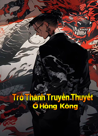 Trở Thành Truyền Thuyết Ở Hồng Kông (Dịch) (Đã Full)